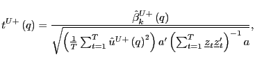$\displaystyle t^{U+}\left( q\right) =\frac{\hat{\beta}_{k}^{U+}\left( q\right) ... ...ft( \sum_{t=1}^{T}\underline{z}_{t}\underline {z}_{t}^{\prime}\right) ^{-1}a}},$