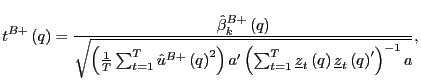 $\displaystyle t^{B+}\left( q\right) =\frac{\hat{\beta}_{k}^{B+}\left( q\right) ... ..._{t}\left( q\right) \underline{z}_{t}\left( q\right) ^{\prime}\right) ^{-1}a}},$