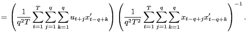 $\displaystyle =\left( \frac{1}{q^{2}T}\sum_{t=1}^{T}\sum_{j=1}^{q}\sum_{k=1}^{q... ...{t=1} ^{T}\sum_{j=1}^{q}\sum_{k=1}^{q}x_{t-q+j}x_{t-q+k}^{\prime}\right) ^{-1}.$