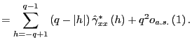 $\displaystyle =\sum_{h=-q+1}^{q-1}\left( q-\left\vert h\right\vert \right) \hat{\gamma }_{xx}^{\ast}\left( h\right) +q^{2}o_{a.s.}\left( 1\right) .$