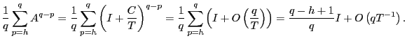 $\displaystyle \frac{1}{q}\sum_{p=h}^{q}A^{q-p}=\frac{1}{q}\sum_{p=h}^{q}\left( ... ...O\left( \frac{q} {T}\right) \right) =\frac{q-h+1}{q}I+O\left( qT^{-1}\right) . $
