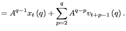 $\displaystyle =A^{q-1}x_{t}\left( q\right) +\sum_{p=2}^{q}A^{q-p}v_{t+p-1}\left( q\right) .$