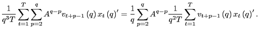 $\displaystyle \frac{1}{q^{3}T}\sum_{t=1}^{T}\sum_{p=2}^{q}A^{q-p}v_{t+p-1}\left... ...{q^{2}T}\sum_{t=1}^{T}v_{t+p-1}\left( q\right) x_{t}\left( q\right) ^{\prime}. $