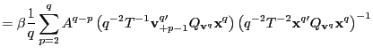 $\displaystyle =\beta\frac{1}{q}\sum_{p=2}^{q}A^{q-p}\left( q^{-2}T^{-1}\mathbf{... ... q^{-2} T^{-2}\mathbf{x}^{q\prime}Q_{\mathbf{v}^{q}}\mathbf{x}^{q}\right) ^{-1}$