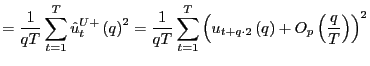 $\displaystyle =\frac{1}{qT}\sum_{t=1}^{T}\hat{u}_{t}^{U+}\left( q\right) ^{2}=\... ...left( u_{t+q\cdot2}\left( q\right) +O_{p}\left( \frac{q}{T}\right) \right) ^{2}$