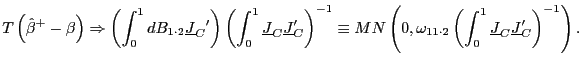 $\displaystyle T\left( \hat{\beta}^{+}-\beta\right) \Rightarrow\left( \int_{0} ^... ... \int_{0}^{1}\underline{J}_{C}\underline{J} _{C}^{\prime}\right) ^{-1}\right) .$