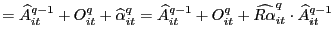 $\displaystyle =\widehat{A}_{it}^{q-1}+O_{it}^{q}+\widehat{\alpha }_{it}^{q}=\wi... ...A}_{it}^{q-1}+O_{it}^{q}+\widehat{R\alpha}_{it}^{q} \cdot\widehat{A}_{it}^{q-1}$