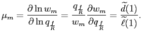 $\displaystyle \mu_{m}=\frac{\partial\ln w_{m}}{\partial\ln q_{\frac{f}{R}}}=\fr... ..._{m}}{\partial q_{\frac{f}{R}}} =\frac{\widetilde{d}(1)}{\widetilde{\ell}(1)}. $