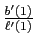 $ \frac{b^{\prime}(1)}{\ell^{\prime}(1)}$