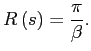 $\displaystyle R\left( s\right) =\frac{\pi}{\beta}. $
