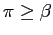 $ \pi\geq\beta$