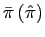$ \bar{\pi }\left( \hat{\pi}\right) $