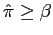 $ \hat{\pi}\geq\beta$