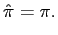 $\displaystyle \hat{\pi}=\pi. $