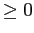 $\displaystyle \geq0$