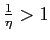 $ \frac{1}{\eta}>1$