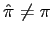 $ \hat{\pi}\not =\pi$