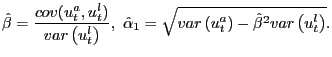 $\displaystyle \hat{\beta}=\frac{cov(u_{t}^{a},u_{t}^{l})}{var\left( u_{t}^{l}\r... ...sqrt{var\left( u_{t}^{a}\right) -\hat{\beta} ^{2}var\left( u_{t}^{l}\right) }. $