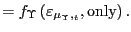 $\displaystyle =f_{\Upsilon}\left( \varepsilon _{\mu_{\Upsilon},_{t}},\text{only}\right) .$