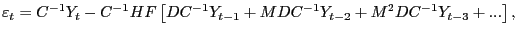 $\displaystyle \varepsilon_{t}=C^{-1}Y_{t}-C^{-1}HF\left[ DC^{-1}Y_{t-1}+MDC^{-1} Y_{t-2}+M^{2}DC^{-1}Y_{t-3}+...\right] , $