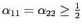 $ \alpha_{11}=\alpha_{22}\geq\frac{1}{2}$