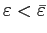 $ \varepsilon<\bar{\varepsilon}$