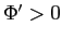 $ \Phi^{\prime}>0$
