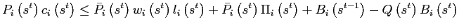 $\displaystyle P_{i}\left( s^{t}\right) c_{i}\left( s^{t}\right) \leq\bar{P}_{i}\left( s^{t}\right) w_{i}\left( s^{t}\right) l_{i}\left( s^{t}\right) +\bar {P}_{i}\left( s^{t}\right) \Pi_{i}\left( s^{t}\right) +B_{i}\left( s^{t-1}\right) -Q\left( s^{t}\right) B_{i}\left( s^{t}\right)$