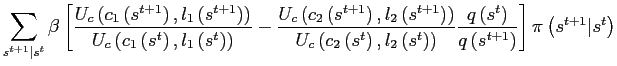 $\displaystyle \sum_{s^{t+1}\vert s^{t}}\beta\left[ \frac{U_{c}\left( c_{1}\left( s^{t+1}\right) ,l_{1}\left( s^{t+1}\right) \right) }{U_{c}\left( c_{1}\left( s^{t}\right) ,l_{1}\left( s^{t}\right) \right) }-\frac {U_{c}\left( c_{2}\left( s^{t+1}\right) ,l_{2}\left( s^{t+1}\right) \right) }{U_{c}\left( c_{2}\left( s^{t}\right) ,l_{2}\left( s^{t}\right) \right) }\frac{q\left( s^{t}\right) }{q\left( s^{t+1}\right) }\right] \pi\left( s^{t+1}\vert s^{t}\right)$