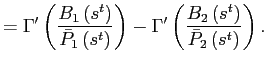 $\displaystyle =\Gamma^{\prime}\left( \frac{B_{1}\left( s^{t}\right) }{\bar{P} _{1}\left( s^{t}\right) }\right) -\Gamma^{\prime}\left( \frac{B_{2}\left( s^{t}\right) }{\bar{P}_{2}\left( s^{t}\right) }\right) .$