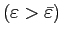 $ \left( \varepsilon>\bar{\varepsilon}\right) $