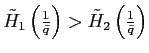 $ \tilde{H}_{1}\left( \frac{1}{\bar{q}}\right) >\tilde{H} _{2}\left( \frac{1}{\bar{q}}\right) $