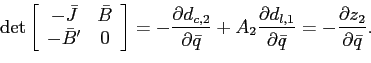 \begin{displaymath} \det\left[ \begin{array}[c]{cc} -\bar{J} & \bar{B}\ -\bar{B}^{\prime} & 0 \end{array}\right] =-\frac{\partial d_{c,2}}{\partial\bar{q}}+A_{2}\frac{\partial d_{l,1}}{\partial\bar{q}}=-\frac{\partial z_{2}}{\partial\bar{q}}\text{.} \end{displaymath}