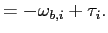 $\displaystyle =-\omega_{b,i}+\tau_{i}.$