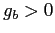 $ g_{b}>0$