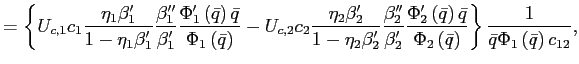 $\displaystyle =\left\{ U_{c,1}c_{1}\frac{\eta_{1}\beta_{1}^{\prime}}{1-\eta _{1}\beta_{1}^{\prime}}\frac{\beta_{1}^{\prime\prime}}{\beta_{1}^{\prime} }\frac{\Phi_{1}^{\prime}\left( \bar{q}\right) \bar{q}}{\Phi_{1}\left( \bar{q}\right) }-U_{c,2}c_{2}\frac{\eta_{2}\beta_{2}^{\prime}}{1-\eta _{2}\beta_{2}^{\prime}}\frac{\beta_{2}^{\prime\prime}}{\beta_{2}^{\prime} }\frac{\Phi_{2}^{\prime}\left( \bar{q}\right) \bar{q}}{\Phi_{2}\left( \bar{q}\right) }\right\} \frac{1}{\bar{q}\Phi_{1}\left( \bar{q}\right) c_{12}},$