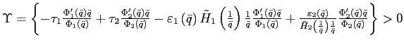 $ \Upsilon=\left\{ -\tau_{1}\frac{\Phi_{1}^{\prime}\left( \bar {q}\right) \bar{q}}{\Phi_{1}\left( \bar{q}\right) }+\tau_{2}\frac{\Phi _{2}^{\prime}\left( \bar{q}\right) \bar{q}}{\Phi_{2}\left( \bar{q}\right) }-\varepsilon_{1}\left( \bar{q}\right) \tilde{H}_{1}\left( \frac{1}{\bar {q}}\right) \frac{1}{\bar{q}}\frac{\Phi_{1}^{\prime}\left( \bar{q}\right) \bar{q}}{\Phi_{1}\left( \bar{q}\right) }+\frac{\varepsilon_{2}\left( \bar{q}\right) }{\tilde{H}_{2}\left( \frac{1}{\bar{q}}\right) \frac{1} {\bar{q}}}\frac{\Phi_{2}^{\prime}\left( \bar{q}\right) \bar{q}}{\Phi _{2}\left( \bar{q}\right) }\right\} >0$