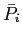 $ \bar{P}_{i}$