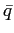 $ \bar{q}$