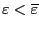 $ \varepsilon<\overline{\varepsilon}$