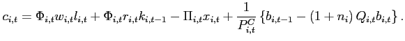 $\displaystyle c_{i,t} = \Phi _{i,t}w_{i,t}l_{i,t}+\Phi _{i,t}r_{i,t}k_{i,t-1}-\Pi _{i,t}x_{i,t}+ \frac{1}{P_{i,t}^{C}}\left\{ b_{i,t-1}-\left( 1+n_{i}\right) Q_{i,t}b_{i,t}\right\}.$