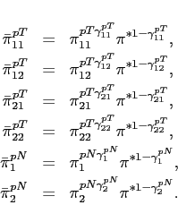 \begin{eqnarray*} \bar{\pi}^{pT}_{11}&=&\pi^{pT\gamma^{pT} _{11}}_{11}\pi^{*1-\gamma^{pT} _{11}}, \ \bar{\pi}^{pT}_{12}&=&\pi^{pT\gamma^{pT} _{12}}_{12}\pi^{*1-\gamma^{pT} _{12}}, \ \bar{\pi}^{pT}_{21}&=&\pi^{pT\gamma^{pT} _{21}}_{21}\pi^{*1-\gamma^{pT} _{21}}, \ \bar{\pi}^{pT}_{22}&=&\pi^{pT\gamma^{pT} _{22}}_{22}\pi^{*1-\gamma^{pT} _{22}}, \ \bar{\pi}^{pN}_{1}&=&\pi^{pN\gamma^{pN} _{1}}_{1}\pi^{*1-\gamma^{pN} _{1}}, \ \bar{\pi}^{pN}_{2}&=&\pi^{pN\gamma^{pN} _{2}}_{2}\pi^{*1-\gamma^{pN} _{2}}. \end{eqnarray*}