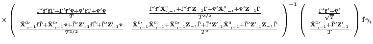 \times \left( 
\begin{array}{cc}
\frac{\bar{\Gamma}^{\prime }\mathbf{f}^{\prime }\mathbf{f}\bar{\Gamma}+\bar{%
\Gamma}^{\prime }\mathbf{f}^{\prime }\mathbf{\bar{v}+\bar{v}}^{\prime }%
\mathbf{f}\bar{\Gamma}+\mathbf{\bar{v}}^{\prime }\mathbf{\bar{v}}}{T} & 
\frac{\bar{\Gamma}^{\prime }\mathbf{f}^{\prime }\mathbf{\bar{X}}_{\cdot
,-1}^{0}+\bar{\Gamma}^{\prime }\mathbf{f}^{\prime }\mathbf{Z}_{-1}\bar{\Gamma%
}\mathbf{+\bar{v}}^{\prime }\mathbf{\bar{X}}_{\cdot ,-1}^{0}+\mathbf{\bar{v}}%
^{\prime }\mathbf{Z}_{-1}\bar{\Gamma}}{T^{3/2}} \\ 
\frac{\mathbf{\bar{X}}_{\cdot ,-1}^{0\prime }\mathbf{f}\bar{\Gamma}+\mathbf{%
\bar{X}}_{\cdot ,-1}^{0\prime }\mathbf{\bar{v}}+\bar{\Gamma}^{\prime }%
\mathbf{Z}_{-1}^{\prime }\mathbf{f}\bar{\Gamma}+\bar{\Gamma}^{\prime }%
\mathbf{Z}_{-1}^{\prime }\mathbf{\bar{v}}}{T^{3/2}} & \frac{\mathbf{\bar{X}}%
_{\cdot ,-1}^{0\prime }\mathbf{\bar{X}}_{\cdot ,-1}^{0}+\mathbf{\bar{X}}%
_{\cdot ,-1}^{0\prime }\mathbf{Z}_{-1}\bar{\Gamma}+\bar{\Gamma}^{\prime }%
\mathbf{Z}_{-1}^{\prime }\mathbf{\bar{X}}_{\cdot ,-1}^{0}+\bar{\Gamma}%
^{\prime }\mathbf{Z}_{-1}^{\prime }\mathbf{Z}_{-1}\bar{\Gamma}}{T^{2}}%
\end{array}%
\right) ^{-1}\left( 
\begin{array}{c}
\frac{\bar{\Gamma}^{\prime }\mathbf{f}^{\prime }+\mathbf{\bar{v}}^{\prime }}{%
\sqrt{T}} \\ 
\frac{\mathbf{\bar{X}}_{\cdot ,-1}^{0\prime }+\bar{\Gamma}^{\prime }\mathbf{Z%
}_{-1}^{\prime }}{T}%
\end{array}%
\right) \mathbf{f}\gamma _{i}