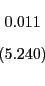 \begin{displaymath} \begin{array}[c]{c} 0.011\ \left( 5.240\right) \end{array}\end{displaymath}