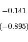 \begin{displaymath} \begin{array}[c]{c} -0.141\ \left( -0.895\right) \end{array}\end{displaymath}