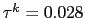 $ \tau^{k} = 0.028$