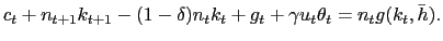 $\displaystyle c_{t} + n_{t+1} k_{t+1} - (1-\delta)n_{t} k_{t} + g_{t} + \gamma u_{t} \theta_{t} = n_{t} g(k_{t}, \bar{h}).$