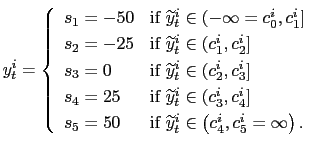 $\displaystyle y_{t}^{i}=\left\{ \begin{array}[c]{ll} s_{1}=-50 & \text{if }\widetilde{y}_{t}^{i}\in(-\infty=c_{0}^{i},c_{1}^{i}]\\ s_{2}=-25 & \text{if }\widetilde{y}_{t}^{i}\in(c_{1}^{i},c_{2}^{i}]\\ s_{3}=0 & \text{if }\widetilde{y}_{t}^{i}\in(c_{2}^{i},c_{3}^{i}]\\ s_{4}=25 & \text{if }\widetilde{y}_{t}^{i}\in(c_{3}^{i},c_{4}^{i}]\\ s_{5}=50 & \text{if }\widetilde{y}_{t}^{i}\in\left( c_{4}^{i},c_{5} ^{i}=\infty\right) . \end{array} \right.$