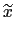 $\displaystyle \widetilde{x}$
