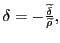 $ \delta=-\frac{\widetilde{\delta} }{\widetilde{\rho}},$